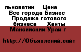 льноватин  › Цена ­ 100 - Все города Бизнес » Продажа готового бизнеса   . Ханты-Мансийский,Урай г.